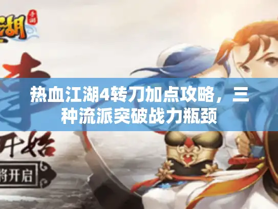 热血江湖4转刀加点攻略，三种流派突破战力瓶颈