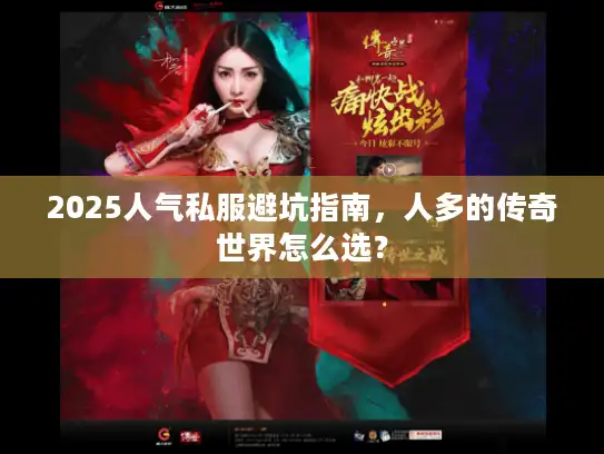 2025人气私服避坑指南，人多的传奇世界怎么选？