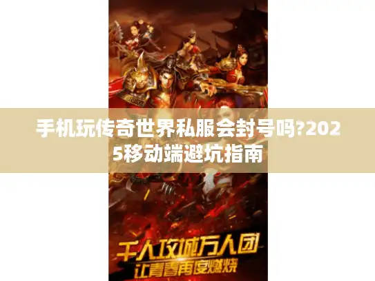 手机玩传奇世界私服会封号吗?2025移动端避坑指南