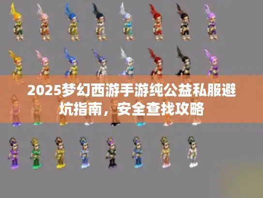 2025梦幻西游手游纯公益私服避坑指南,安全查找攻略 2025梦幻西游手游纯公益私服避坑指南,安全查找攻略
