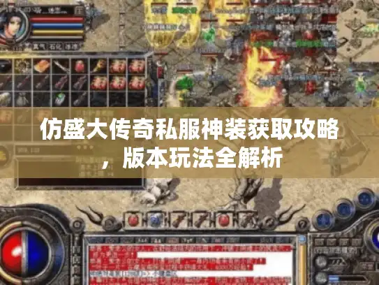 仿盛大传奇私服神装获取攻略,版本玩法全解析 仿盛大传奇私服神装获取攻略,版本玩法全解析