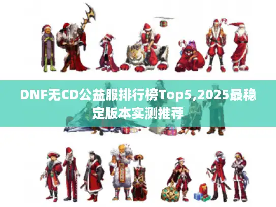 DNF无CD公益服排行榜Top5,2025最稳定版本实测推荐