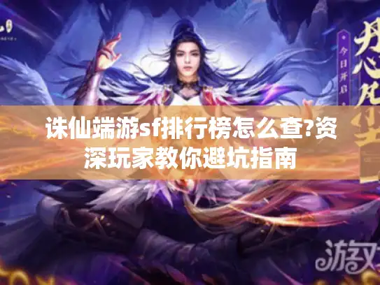 诛仙端游sf排行榜怎么查?资深玩家教你避坑指南 诛仙端游sf排行榜怎么查?资深玩家教你避坑指南