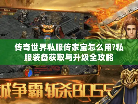 传奇世界私服传家宝怎么用?私服装备获取与升级全攻略