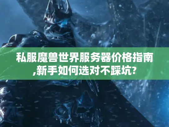 私服魔兽世界服务器价格指南,新手如何选对不踩坑?