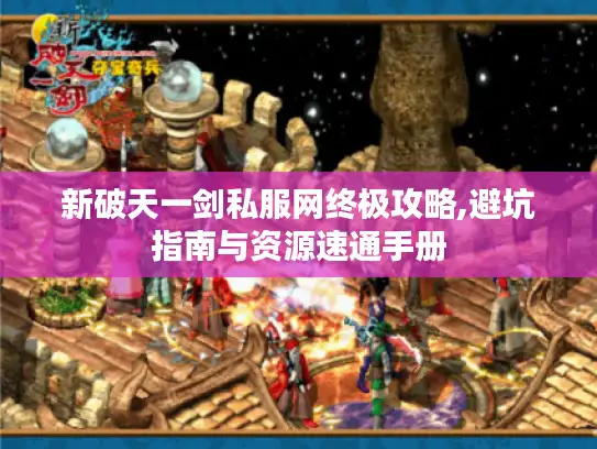 新破天一剑私服网终极攻略,避坑指南与资源速通手册