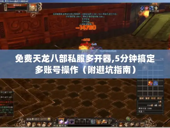 免费天龙八部私服多开器,5分钟搞定多账号操作(附避坑指南) 免费天龙八部私服多开器,5分钟搞定多账号操作(附避坑指南)