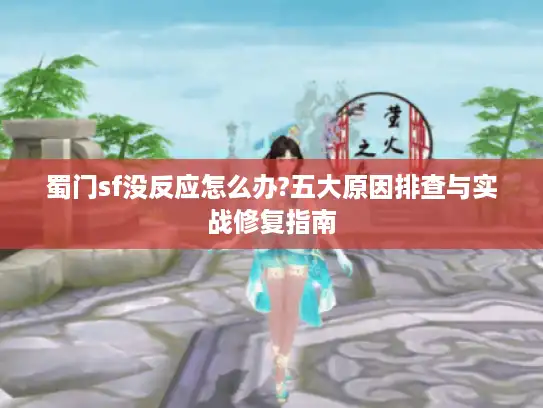 蜀门sf没反应怎么办?五大原因排查与实战修复指南 蜀门sf没反应怎么办?五大原因排查与实战修复指南