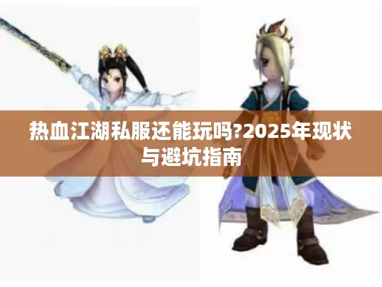 热血江湖私服还能玩吗?2025年现状与避坑指南