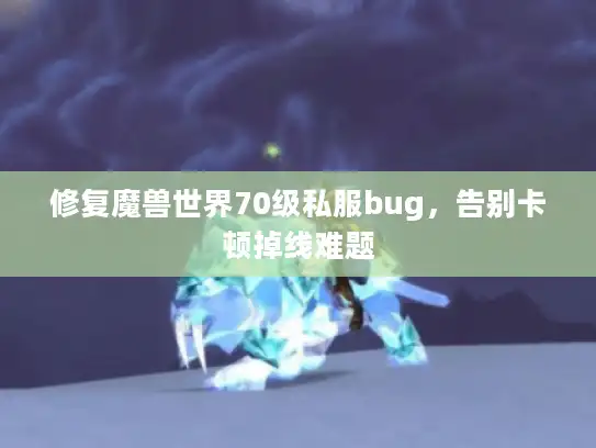修复魔兽世界70级私服bug，告别卡顿掉线难题