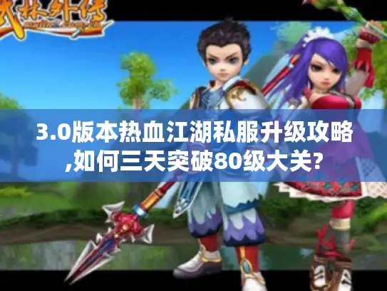 3.0版本热血江湖私服升级攻略,如何三天突破80级大关? 3.0版本热血江湖私服升级攻略,如何三天突破80级大关?