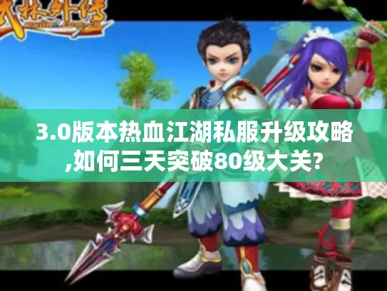 3.0版本热血江湖私服升级攻略,如何三天突破80级大关?