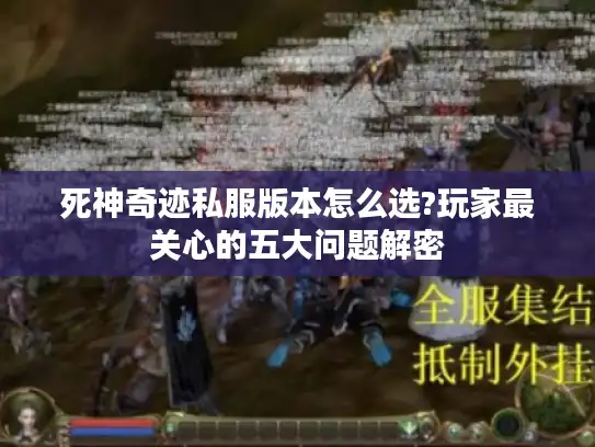 死神奇迹私服版本怎么选?玩家最关心的五大问题解密 死神奇迹私服版本怎么选?玩家最关心的五大问题解密