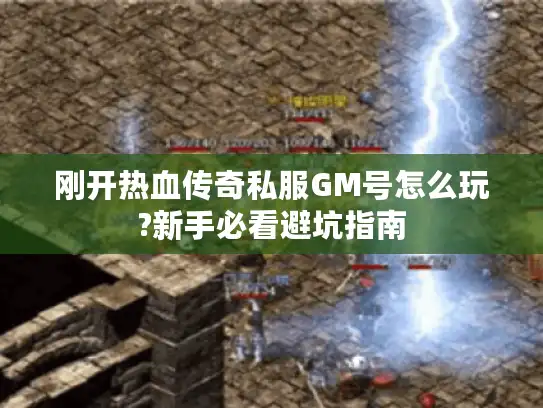 刚开热血传奇私服GM号怎么玩?新手必看避坑指南