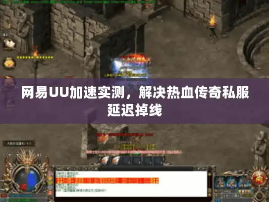 网易UU加速实测,解决热血传奇私服延迟掉线 网易UU加速实测,解决热血传奇私服延迟掉线