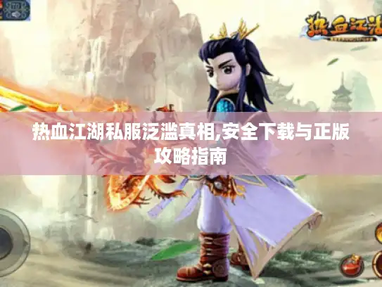 热血江湖私服泛滥真相,安全下载与正版攻略指南