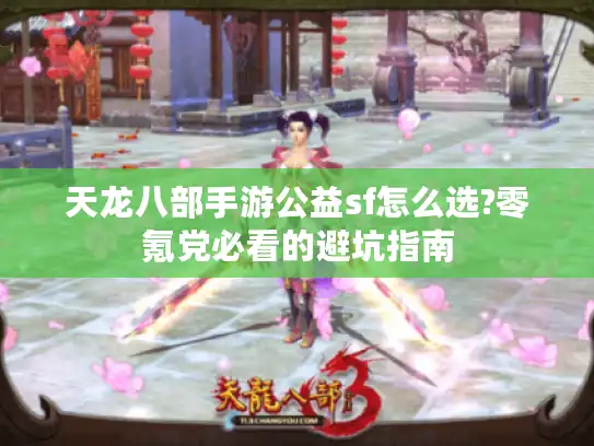 天龙八部手游公益sf怎么选?零氪党必看的避坑指南