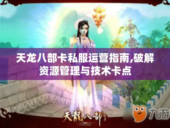 天龙八部卡私服运营指南,破解资源管理与技术卡点 天龙八部卡私服运营指南,破解资源管理与技术卡点