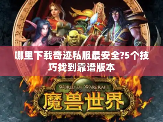 哪里下载奇迹私服最安全?5个技巧找到靠谱版本