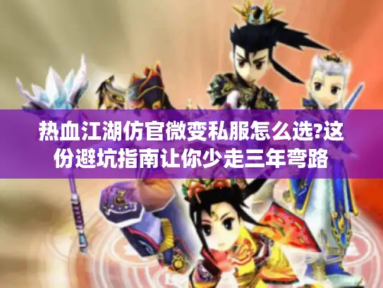 热血江湖仿官微变私服怎么选?这份避坑指南让你少走三年弯路