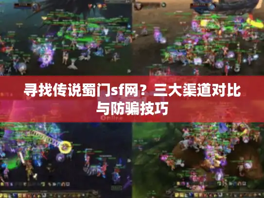 寻找传说蜀门sf网?三大渠道对比与防骗技巧 寻找传说蜀门sf网?三大渠道对比与防骗技巧