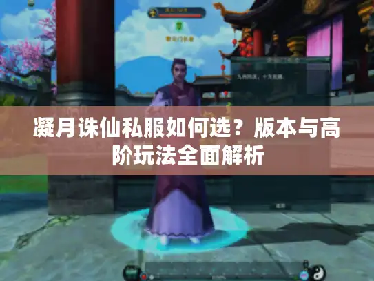 凝月诛仙私服如何选?版本与高阶玩法全面解析 凝月诛仙私服如何选?版本与高阶玩法全面解析