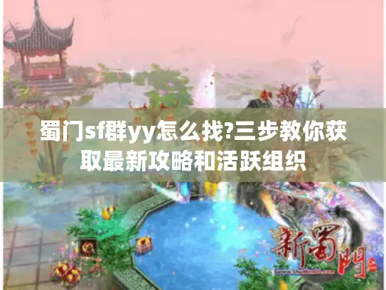 蜀门sf群yy怎么找?三步教你获取最新攻略和活跃组织