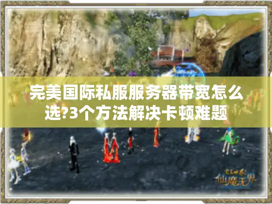 完美国际私服服务器带宽怎么选?3个方法解决卡顿难题