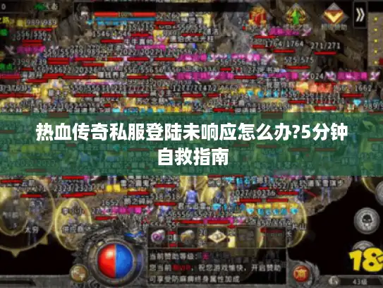 热血传奇私服登陆未响应怎么办?5分钟自救指南