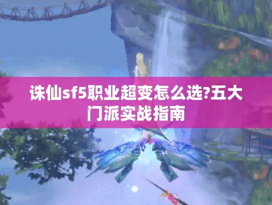诛仙sf5职业超变怎么选?五大门派实战指南