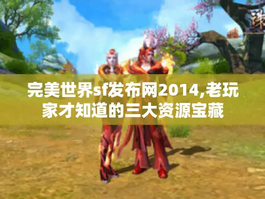 完美世界sf发布网2014,老玩家才知道的三大资源宝藏