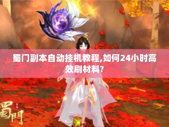 蜀门副本自动挂机教程,如何24小时高效刷材料?