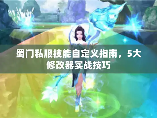 蜀门私服技能自定义指南，5大修改器实战技巧