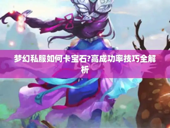 梦幻私服如何卡宝石?高成功率技巧全解析