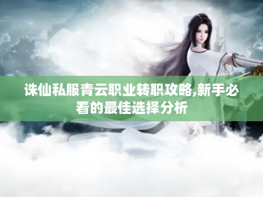 诛仙私服青云职业转职攻略,新手必看的最佳选择分析