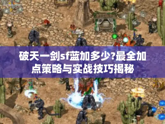 破天一剑sf蓝加多少?最全加点策略与实战技巧揭秘