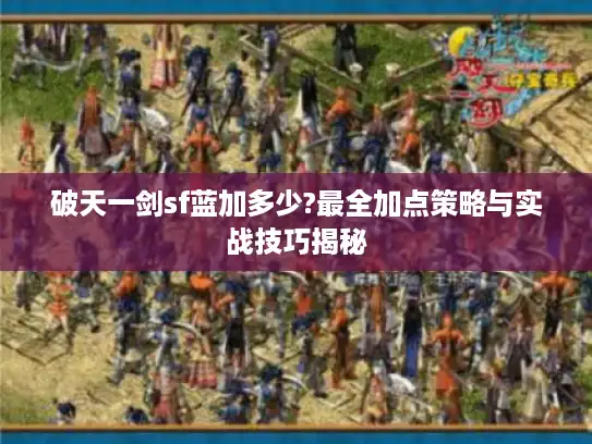 破天一剑sf蓝加多少?最全加点策略与实战技巧揭秘