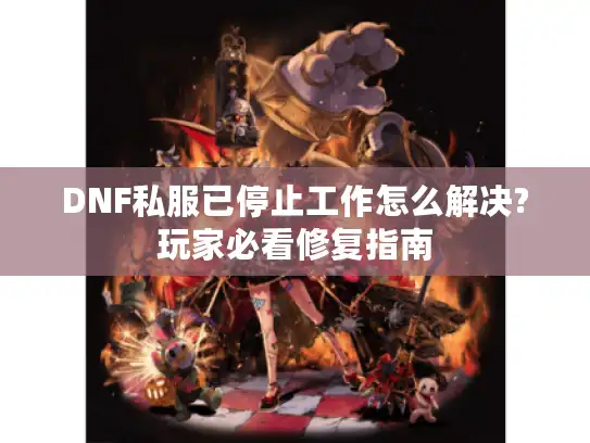 DNF私服已停止工作怎么解决?玩家必看修复指南