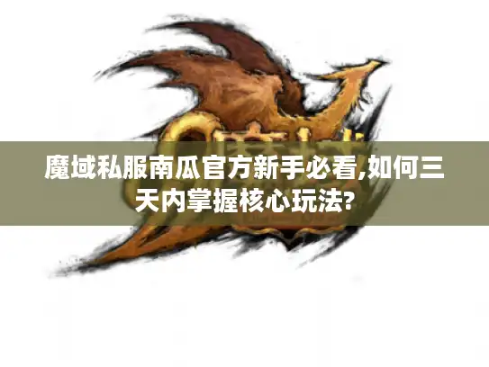 魔域私服南瓜官方新手必看,如何三天内掌握核心玩法?