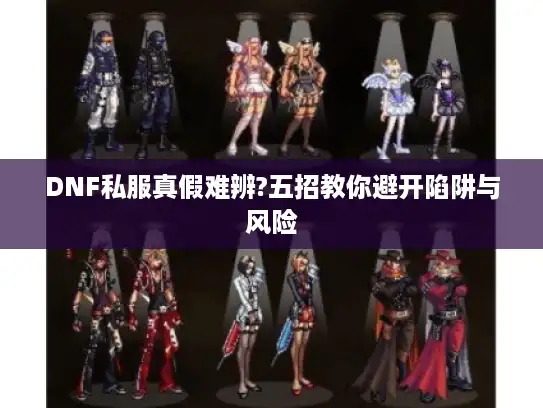 DNF私服真假难辨?五招教你避开陷阱与风险