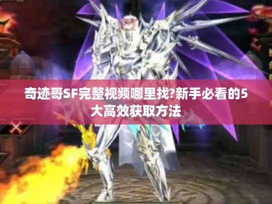 奇迹哥SF完整视频哪里找?新手必看的5大高效获取方法 奇迹哥SF完整视频哪里找?新手必看的5大高效获取方法