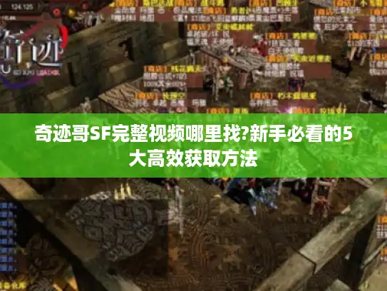 奇迹哥SF完整视频哪里找?新手必看的5大高效获取方法 奇迹哥SF完整视频哪里找?新手必看的5大高效获取方法
