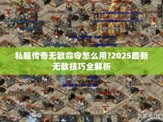 私服传奇无敌命令怎么用?2025最新无敌技巧全解析 私服传奇无敌命令怎么用?2025最新无敌技巧全解析