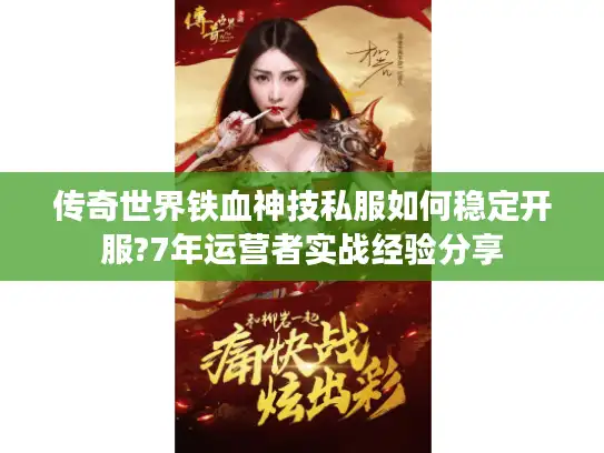 传奇世界铁血神技私服如何稳定开服?7年运营者实战经验分享