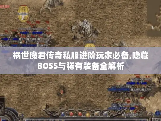 祸世魔君传奇私服进阶玩家必备,隐藏BOSS与稀有装备全解析