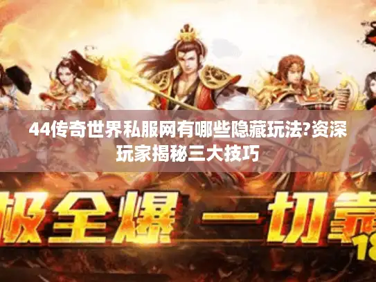 44传奇世界私服网有哪些隐藏玩法?资深玩家揭秘三大技巧