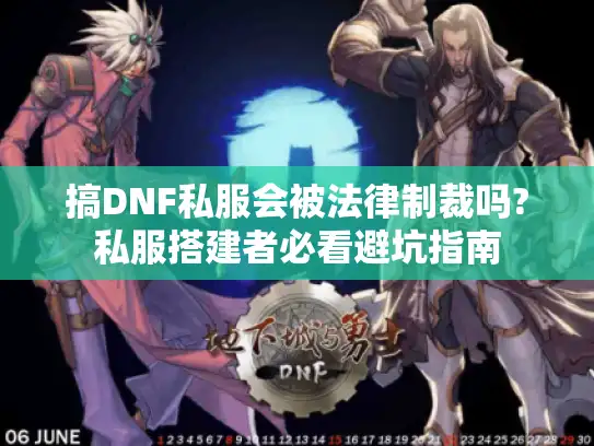 搞DNF私服会被法律制裁吗?私服搭建者必看避坑指南