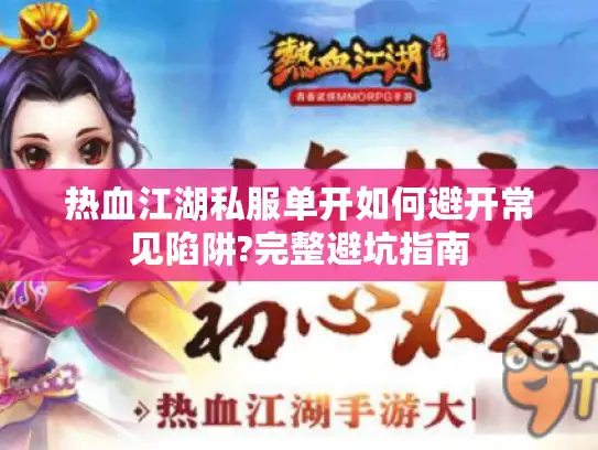 热血江湖私服单开如何避开常见陷阱?完整避坑指南 热血江湖私服单开如何避开常见陷阱?完整避坑指南