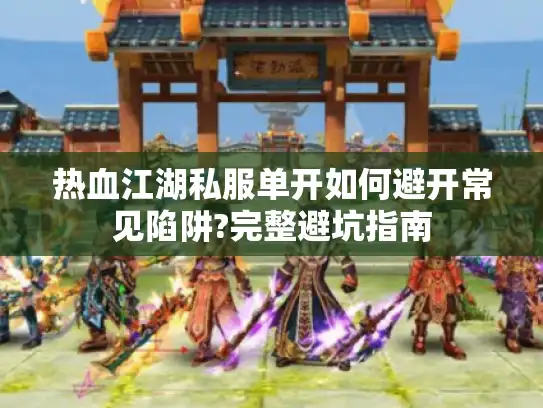 热血江湖私服单开如何避开常见陷阱?完整避坑指南
