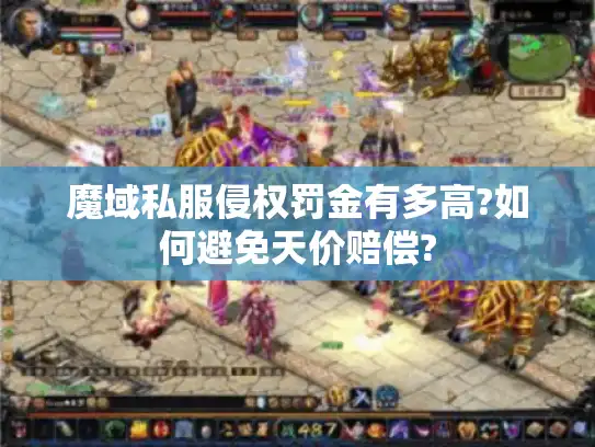 魔域私服侵权罚金有多高?如何避免天价赔偿?